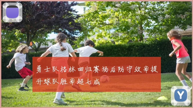 勇士队格林回归赛场后防守效率提升球队胜率超七成