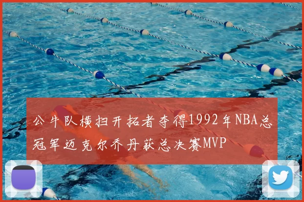 公牛队横扫开拓者夺得1992年NBA总冠军迈克尔乔丹获总决赛MVP
