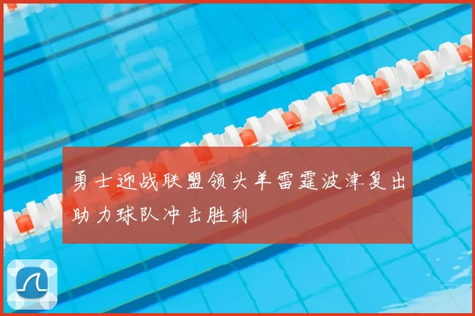 勇士迎战联盟领头羊雷霆波津复出助力球队冲击胜利