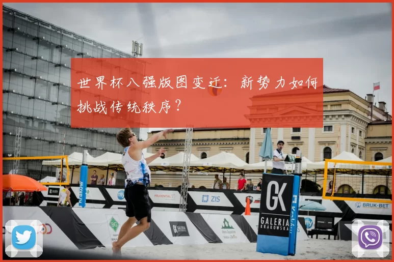 世界杯八强版图变迁:新势力如何挑战传统秩序?