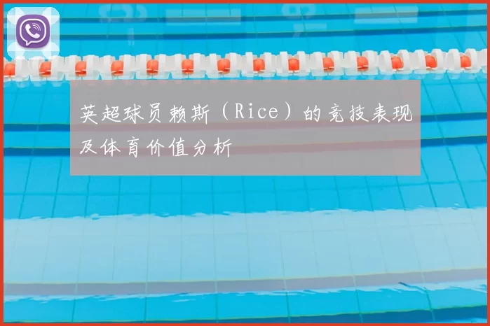 英超球员赖斯（Rice）的竞技表现及体育价值分析