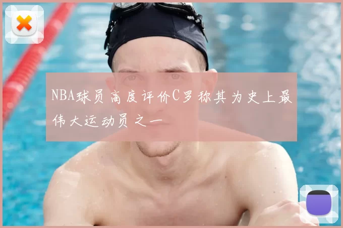 NBA球员高度评价C罗称其为史上最伟大运动员之一