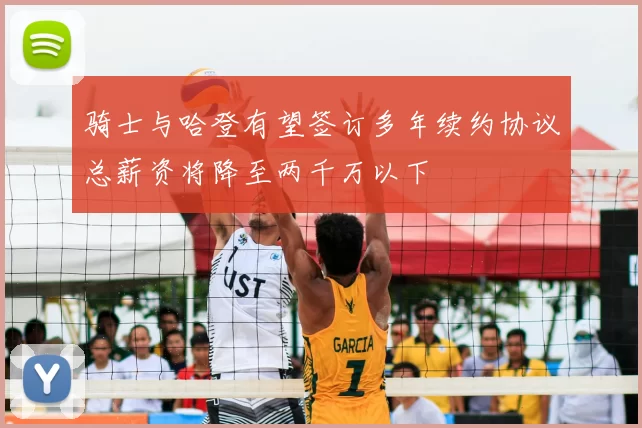 骑士与哈登有望签订多年续约协议总薪资将降至两千万以下