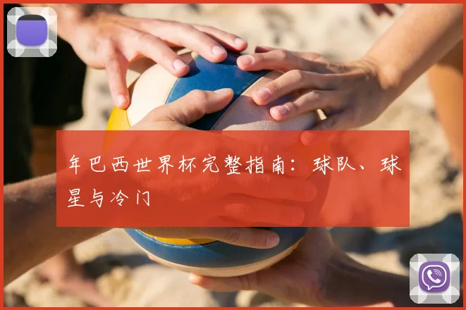 年巴西世界杯完整指南:球队、球星与冷门