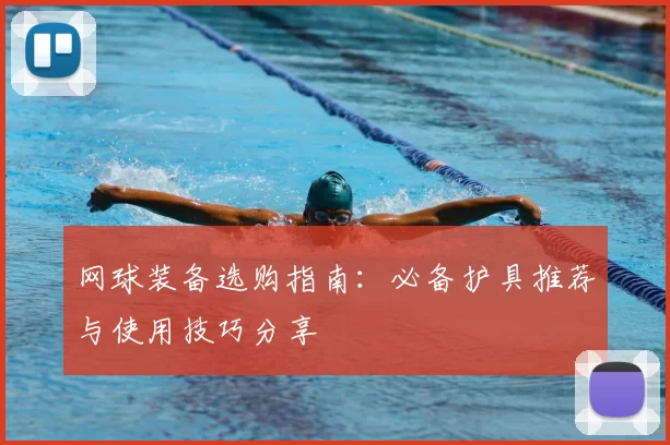 网球装备选购指南：必备护具推荐与使用技巧分享