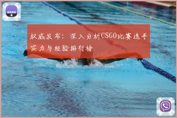 权威发布：深入分析CSGO比赛选手实力与经验排行榜