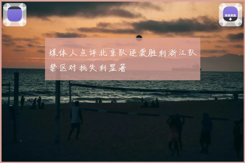 媒体人点评北京队逆袭胜利浙江队禁区对抗失利显著