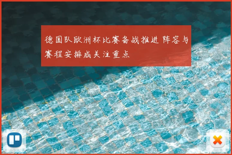德国队欧洲杯比赛备战推进 阵容与赛程安排成关注重点