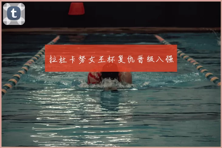 拉杜卡努女王杯复仇晋级八强