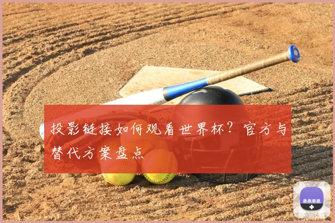 投影链接如何观看世界杯？官方与替代方案盘点