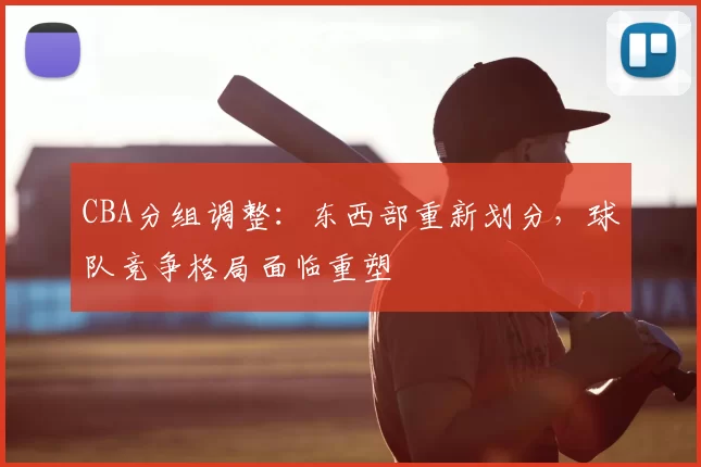 CBA分组调整：东西部重新划分，球队竞争格局面临重塑