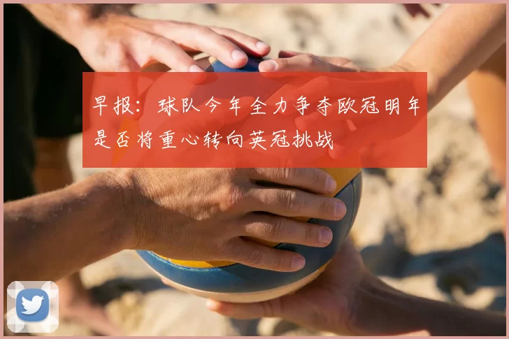 早报：球队今年全力争夺欧冠明年是否将重心转向英冠挑战