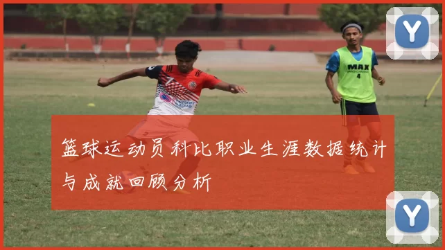 篮球运动员科比职业生涯数据统计与成就回顾分析