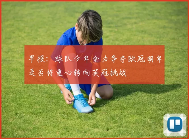 早报:球队今年全力争夺欧冠明年是否将重心转向英冠挑战