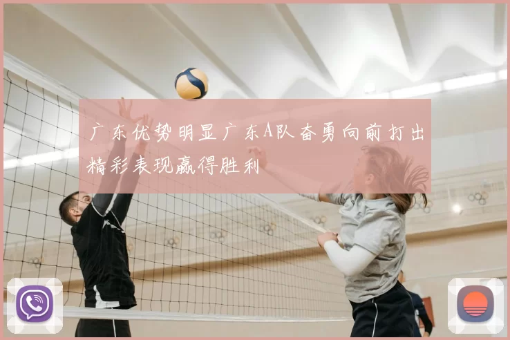 广东优势明显广东A队奋勇向前打出精彩表现赢得胜利