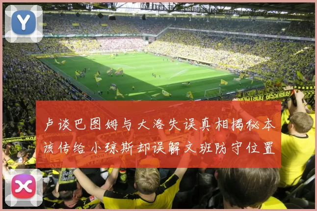 卢谈巴图姆与大洛失误真相揭秘本该传给小琼斯却误解文班防守位置