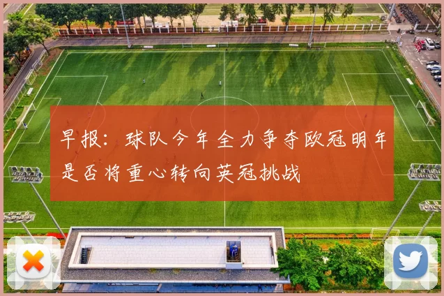 早报：球队今年全力争夺欧冠明年是否将重心转向英冠挑战