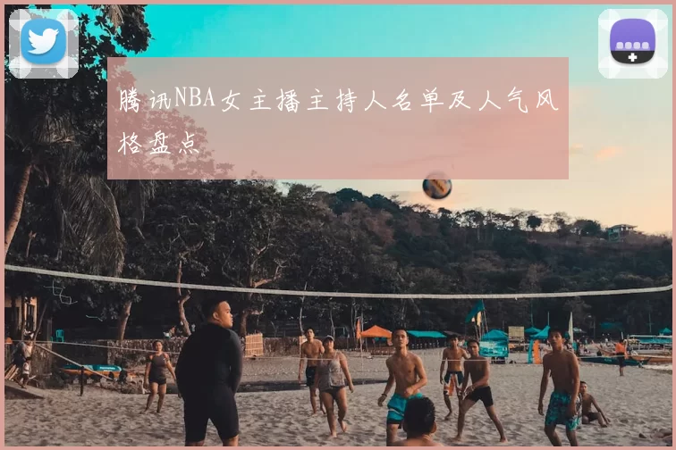 腾讯NBA女主播主持人名单及人气风格盘点