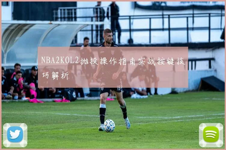 NBA2KOL2抛投操作指南实战按键技巧解析