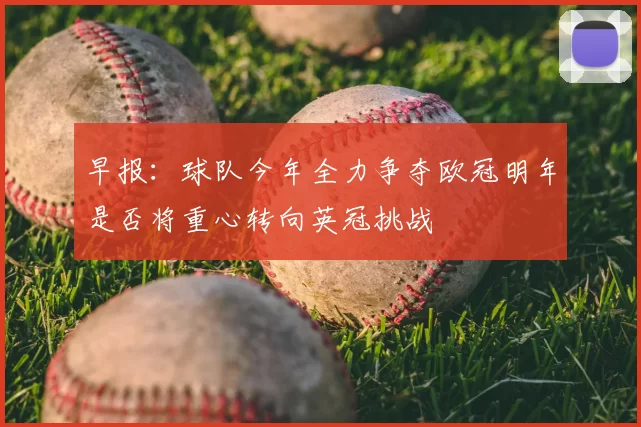 早报:球队今年全力争夺欧冠明年是否将重心转向英冠挑战