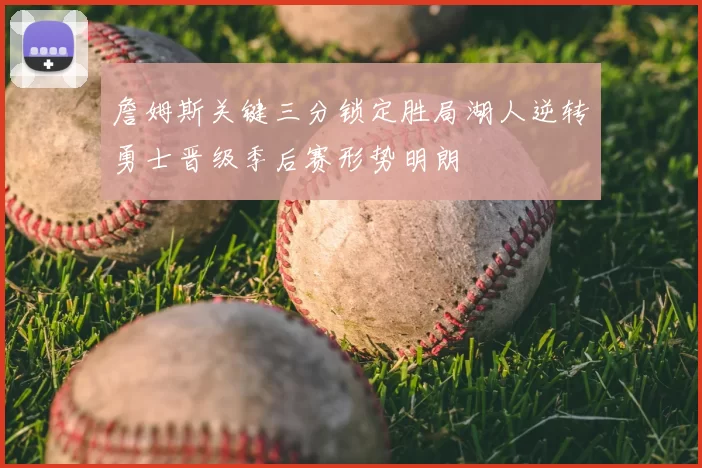 詹姆斯关键三分锁定胜局湖人逆转勇士晋级季后赛形势明朗