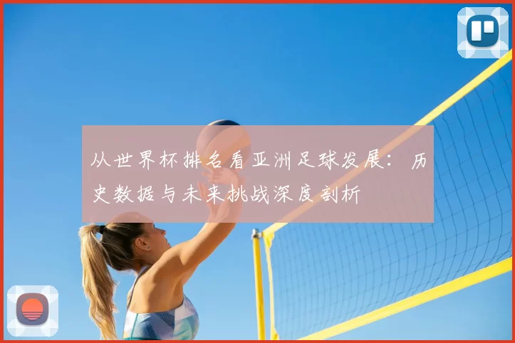 从世界杯排名看亚洲足球发展:历史数据与未来挑战深度剖析