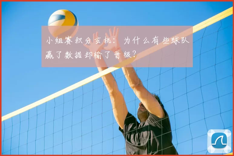 小组赛积分玄机：为什么有些球队赢了数据却输了晋级？