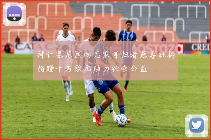拜仁慕尼黑向无家可归者慈善机构捐赠十万欧元助力社会公益