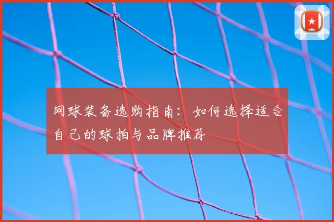 网球装备选购指南：如何选择适合自己的球拍与品牌推荐