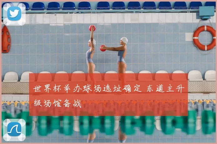 世界杯举办球场选址确定 东道主升级场馆备战