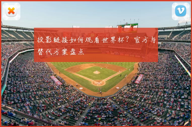 投影链接如何观看世界杯？官方与替代方案盘点
