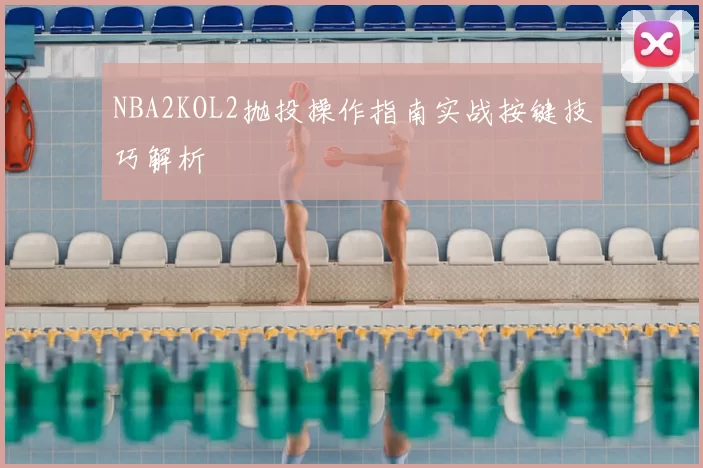 NBA2KOL2抛投操作指南实战按键技巧解析