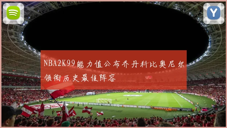 NBA2K99能力值公布乔丹科比奥尼尔领衔历史最佳阵容