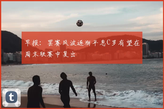 早报:罢赛风波逐渐平息C罗有望在周末联赛中复出