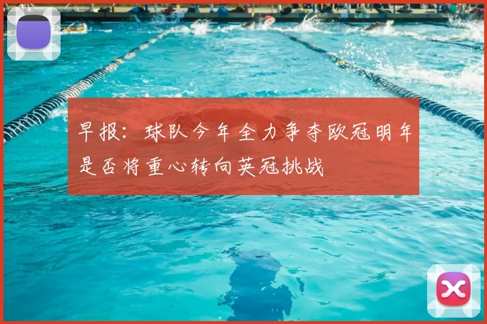 早报:球队今年全力争夺欧冠明年是否将重心转向英冠挑战
