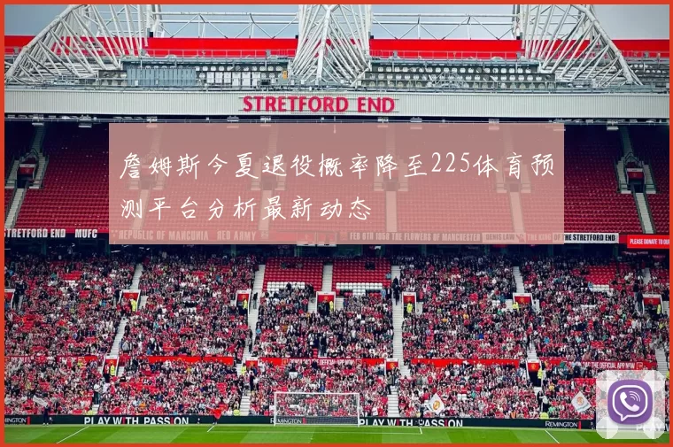 詹姆斯今夏退役概率降至225体育预测平台分析最新动态