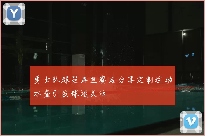 勇士队球星库里赛后分享定制运动水壶引发球迷关注