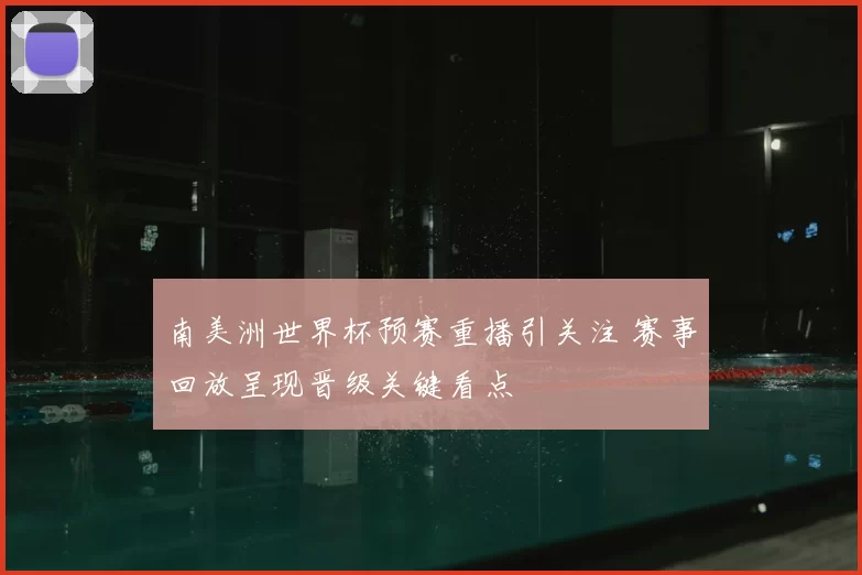 南美洲世界杯预赛重播引关注 赛事回放呈现晋级关键看点