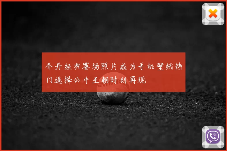乔丹经典赛场照片成为手机壁纸热门选择公牛王朝时刻再现