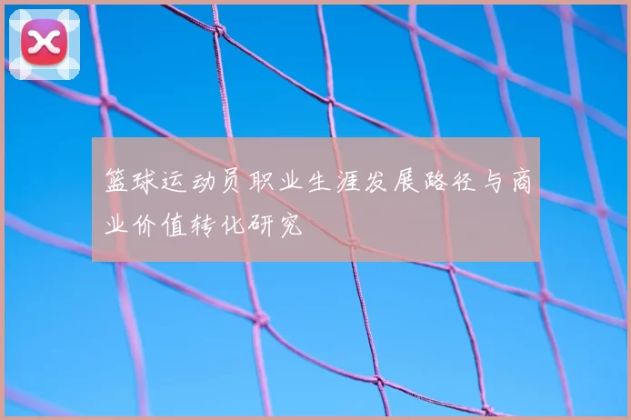 篮球运动员职业生涯发展路径与商业价值转化研究