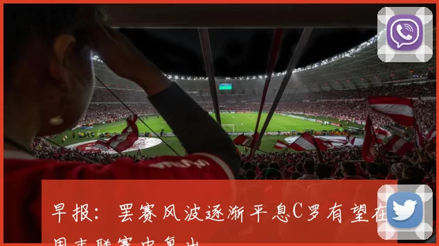 早报:罢赛风波逐渐平息C罗有望在周末联赛中复出