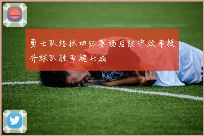 勇士队格林回归赛场后防守效率提升球队胜率超七成