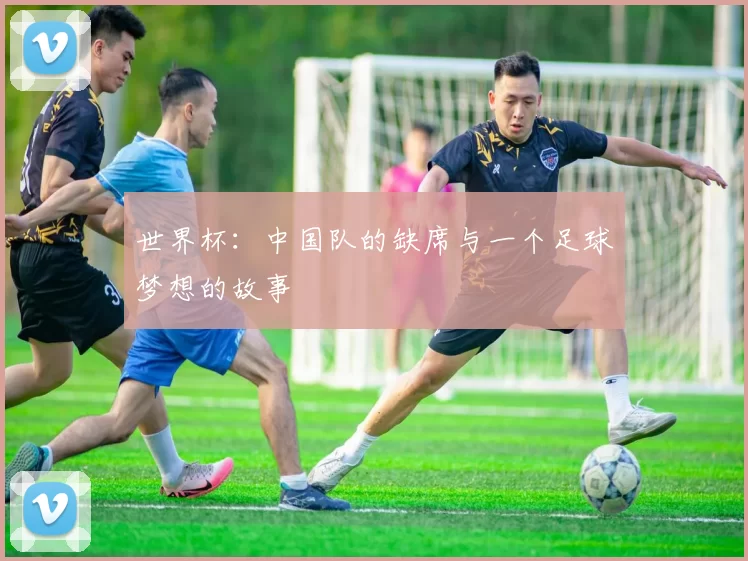 世界杯:中国队的缺席与一个足球梦想的故事