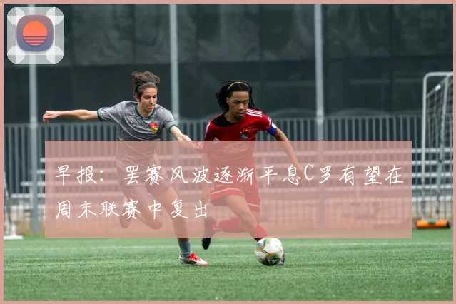 早报:罢赛风波逐渐平息C罗有望在周末联赛中复出