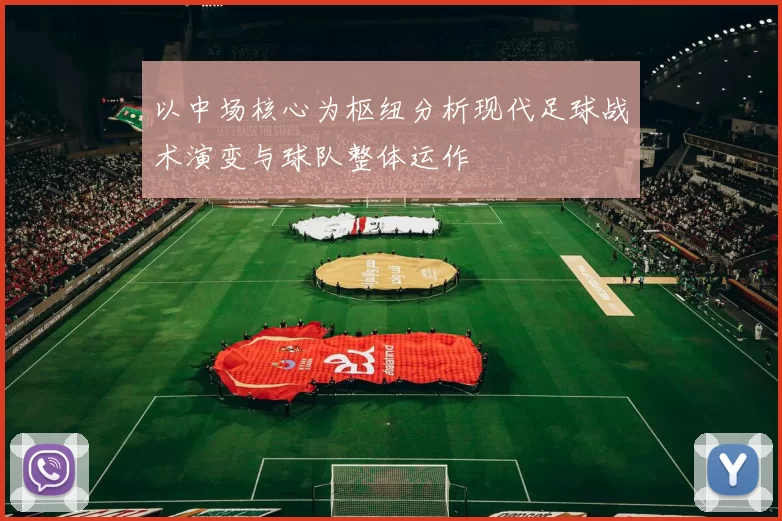 以中场核心为枢纽分析现代足球战术演变与球队整体运作