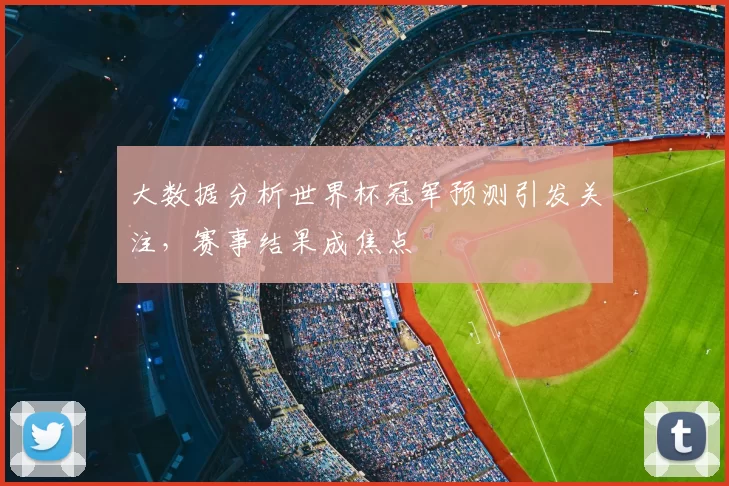 大数据分析世界杯冠军预测引发关注,赛事结果成焦点