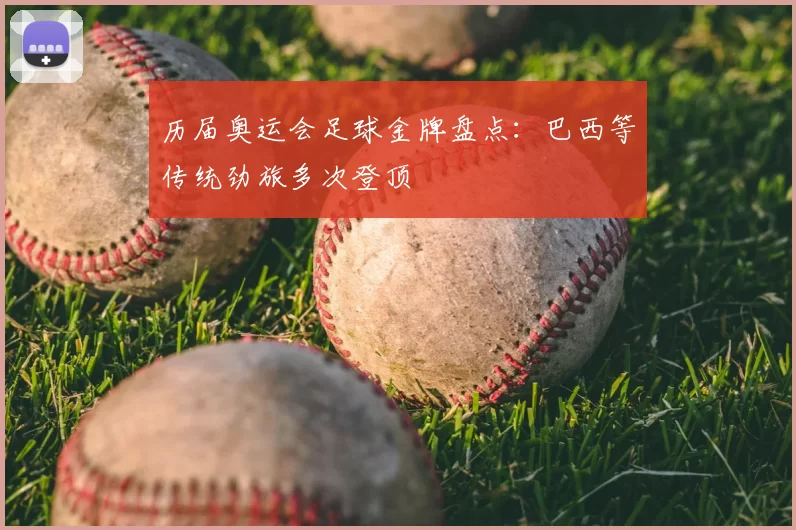 历届奥运会足球金牌盘点：巴西等传统劲旅多次登顶