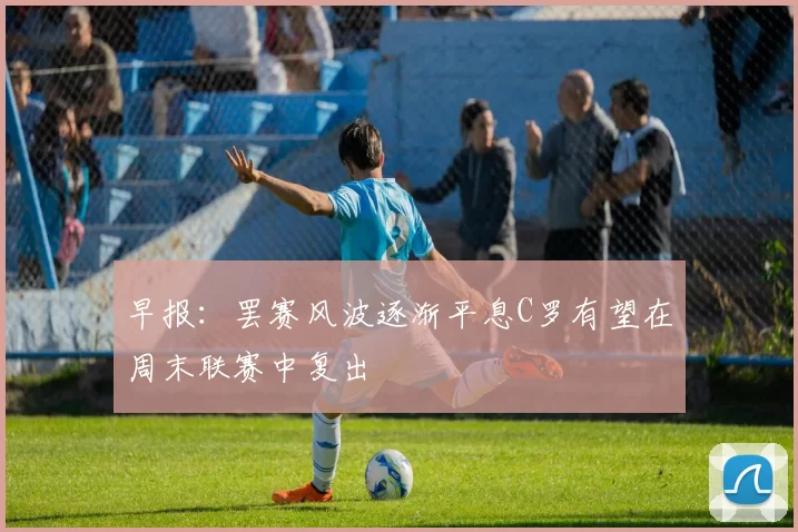 早报：罢赛风波逐渐平息C罗有望在周末联赛中复出