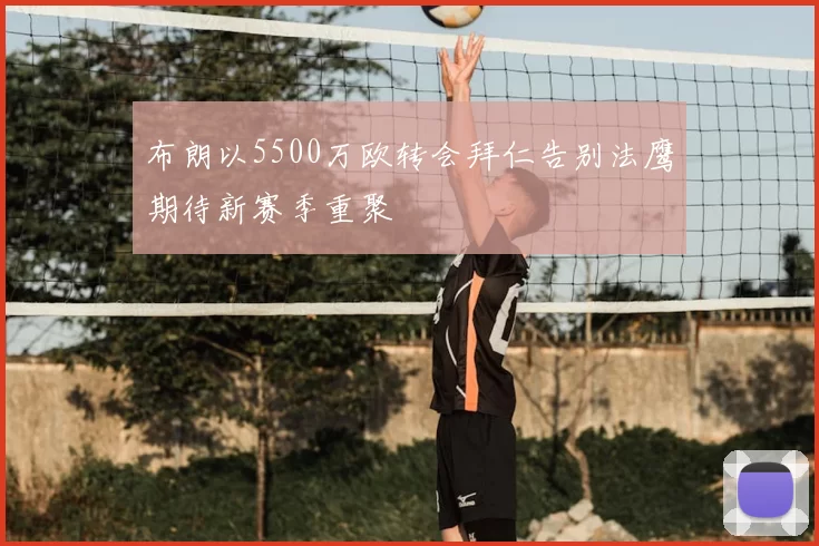 布朗以5500万欧转会拜仁告别法鹰期待新赛季重聚