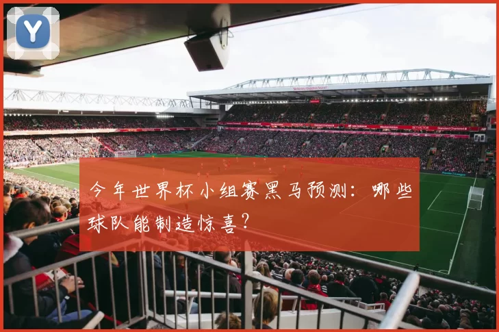今年世界杯小组赛黑马预测:哪些球队能制造惊喜?